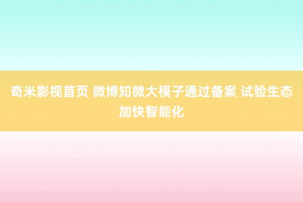 奇米影视首页 微博知微大模子通过备案 试验生态加快智能化