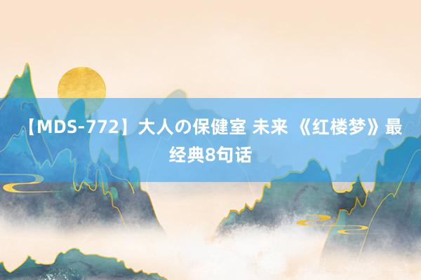 【MDS-772】大人の保健室 未来 《红楼梦》最经典8句话