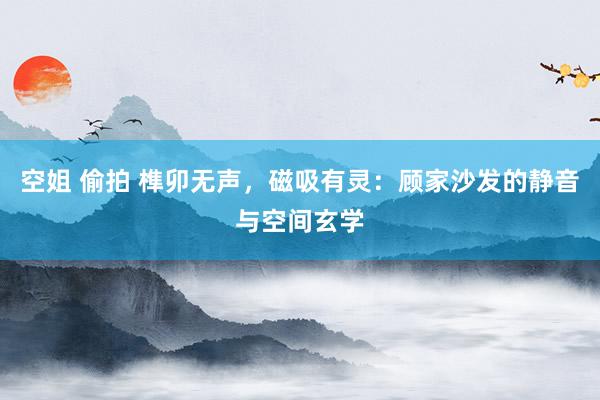 空姐 偷拍 榫卯无声，<a href=