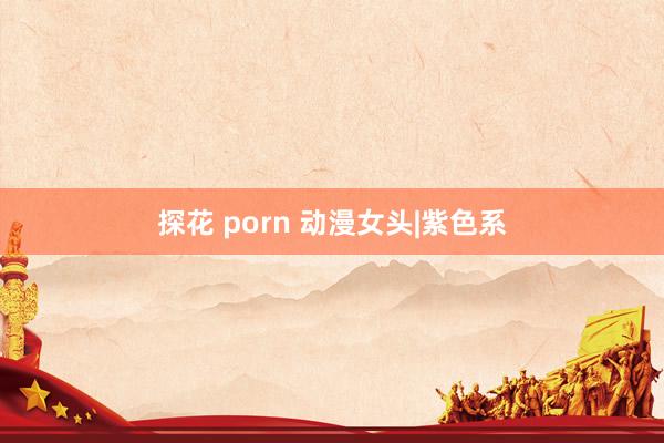 探花 porn 动漫女头|紫色系