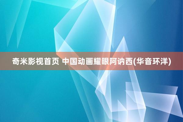 奇米影视首页 中国动画耀眼阿讷西(华音环洋)