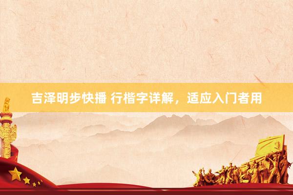吉泽明步快播 行楷字详解，适应入门者用